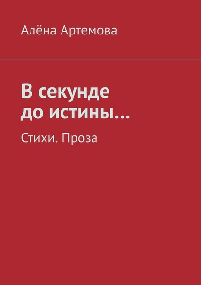 В секунде до истины… Стихи. Проза — Алёна Артемова