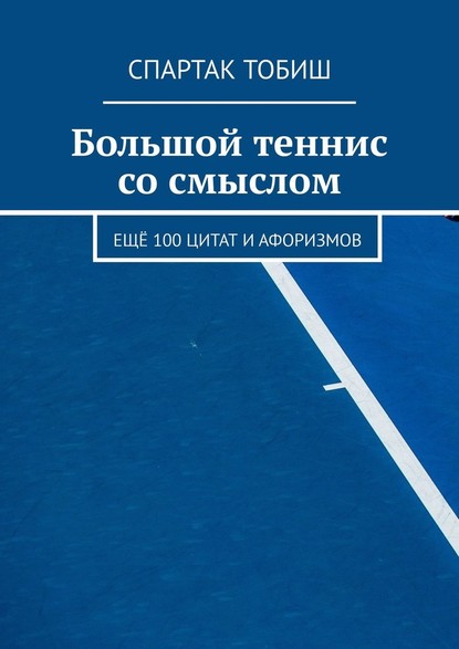 Большой теннис со смыслом. Ещё 100 цитат и афоризмов - Спартак Тобиш