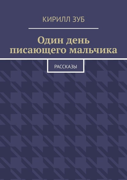 Один день писающего мальчика. Рассказы — Кирилл Зуб