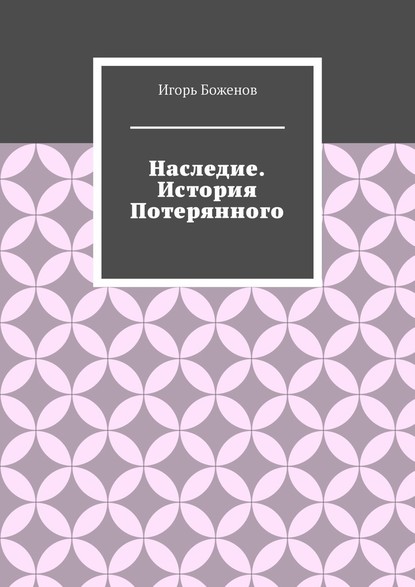 Наследие. История Потерянного — Игорь Александрович Боженов