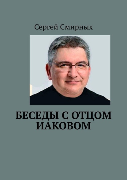 Беседы с отцом Иаковом — Сергей Смирных