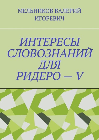 ИНТЕРЕСЫ СЛОВОЗНАНИЙ ДЛЯ РИДЕРО – V - Валерий Игоревич Мельников