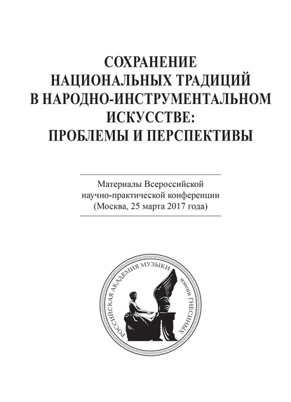 Сохранение национальных традиций в народно-инструментальном искусстве: проблемы и перспективы. Материалы Всероссийской научно-практической конференции (Москва, 25 марта 2017 года) - Коллектив авторов