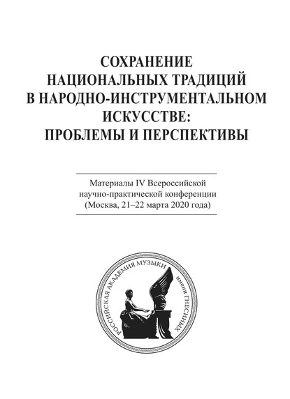 Сохранение национальных традиций в народно-инструментальном искусстве: проблемы и перспективы. Материалы IV Всероссийской научно-практической конференции (Москва, 21-22 марта 2020 года) - Коллектив авторов