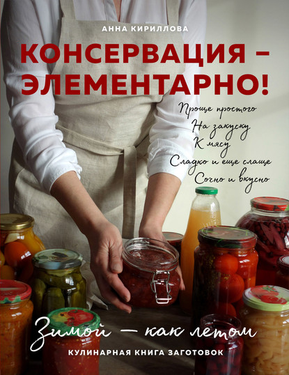 Консервация – элементарно! Кулинарная книга заготовок - Анна Кириллова