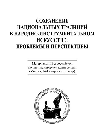 Сохранение национальных традиций в народно-инструментальном искусстве: проблемы и перспективы. Материалы II Всероссийской научно-практической конференции (Москва, 14-15 апреля 2018 года) - Коллектив авторов