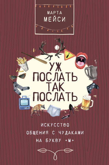 Уж послать так послать. Искусство общения с чудаками на букву «М» - Марта Мэйси