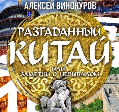 Разгаданный Китай, или заметки о небывалом - Алексей Винокуров