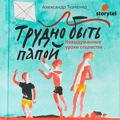 Трудно быть папой. Невыдуманные уроки отцовства — Александр Ткаченко