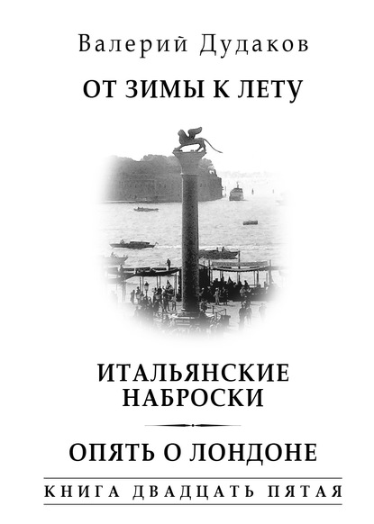 От зимы к лету. Итальянские наброски. Опять о Лондоне - Валерий Дудаков