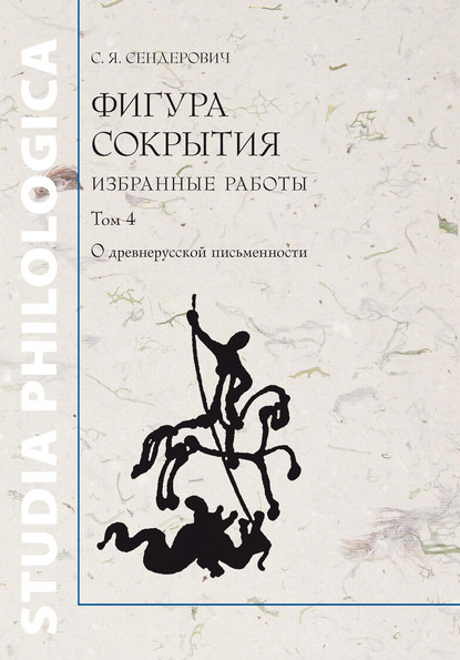 Фигура сокрытия. Избранные работы. Том 4. О древнерусской письменности — С. Я. Сендерович