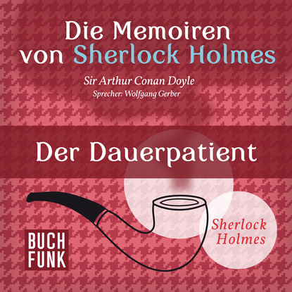 Sherlock Holmes: Die Memoiren von Sherlock Holmes - Der Dauerpatient (Ungek?rzt) - Артур Конан Дойл