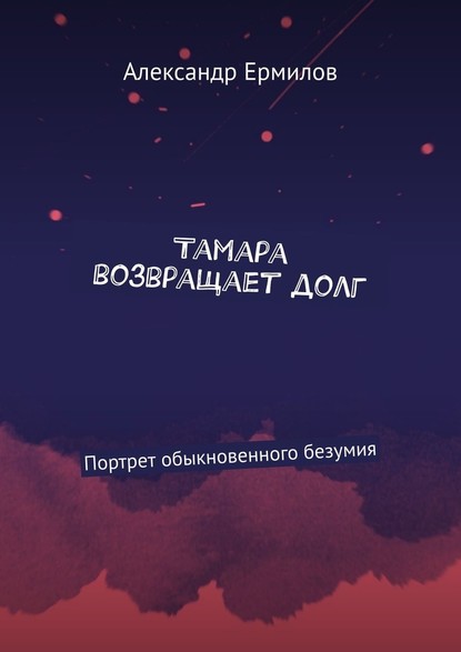 Тамара возвращает долг. Портрет обыкновенного безумия — Александр Ермилов