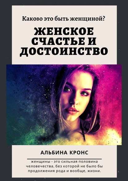 Каково это – быть женщиной? Женское счастье и достоинство - Альбина Кронс