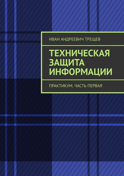 Техническая защита информации. Практикум. Часть первая - Иван Андреевич Трещев