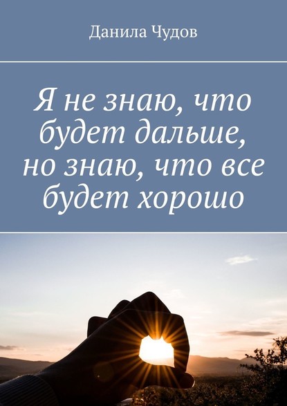 Я не знаю, что будет дальше, но знаю, что все будет хорошо - Данила Чудов