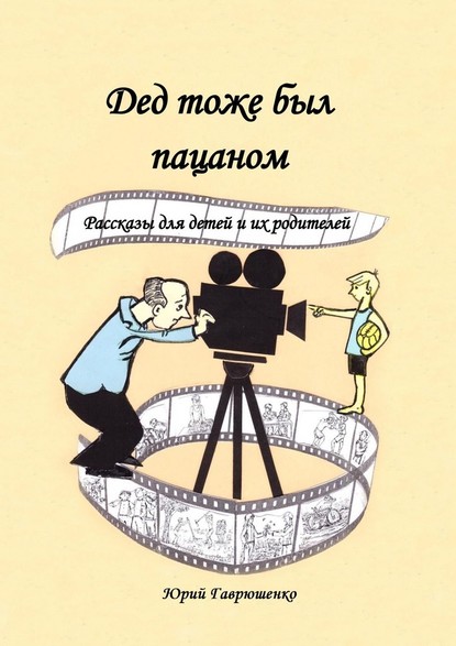 Дед тоже был пацаном. Рассказы для детей и их родителей — Юрий Гаврюшенко