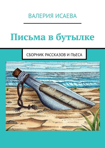 Письма в бутылке. Сборник рассказов и пьеса — Валерия Исаева