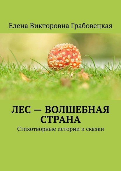 Лес – волшебная страна. Стихотворные истории и сказки - Елена Викторовна Грабовецкая