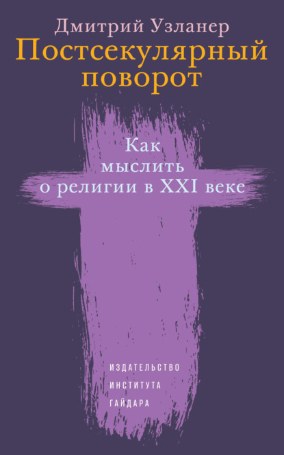 Постсекулярный поворот. Как мыслить о религии в XXI веке — Дмитрий Узланер