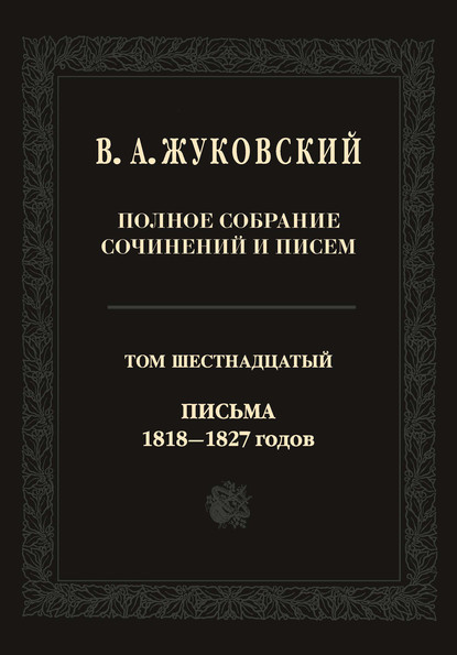 Полное собрание сочинений и писем. В двадцати томах. Т. 16. Письма 1818–1827-х годов - Василий Андреевич Жуковский