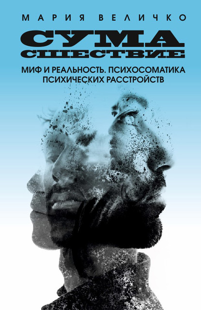 Сумасшествие. Миф и реальность. Психосоматика психических расстройств - Мария Величко