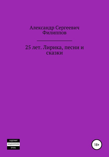 25 лет. Лирика, песни и сказки - Александр Сергеевич Филиппов