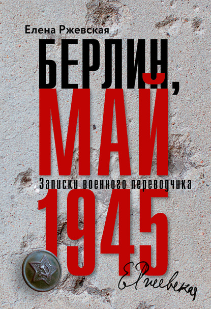 Берлин, май 1945. Записки военного переводчика - Елена Ржевская