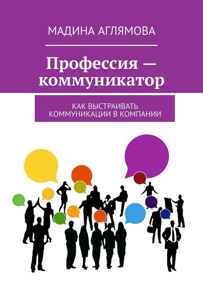 Профессия – коммуникатор. Как выстраивать коммуникации в компании — Мадина Аглямова