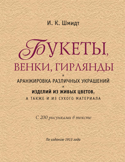 Букеты, венки, гирлянды и аранжировка различных украшений и изделий из живых цветов, а также из сухого материала — И. К. Шмидт