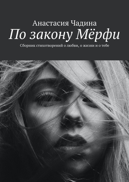 По закону Мёрфи. Сборник стихотворений о любви, о жизни и о тебе - Анастасия Чадина