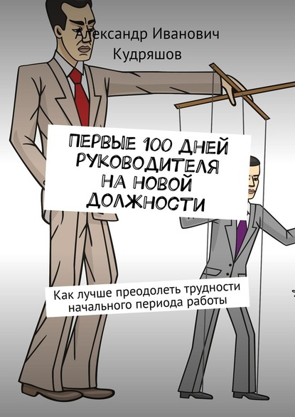 Первые 100 дней руководителя на новой должности. Как руководителю лучше преодолеть трудности начального периода работы — Александр Иванович Кудряшов