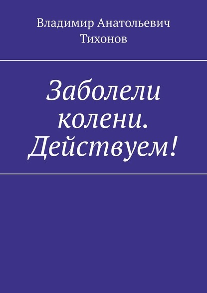 Заболели колени. Действуем! - Владимир Анатольевич Тихонов