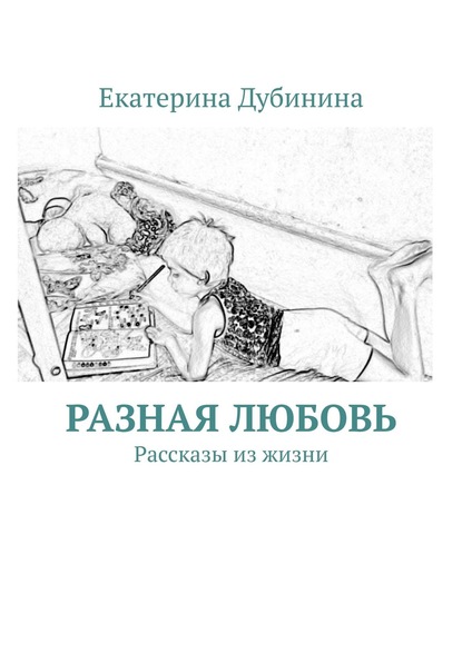 Разная любовь. Рассказы из жизни - Екатерина Дубинина