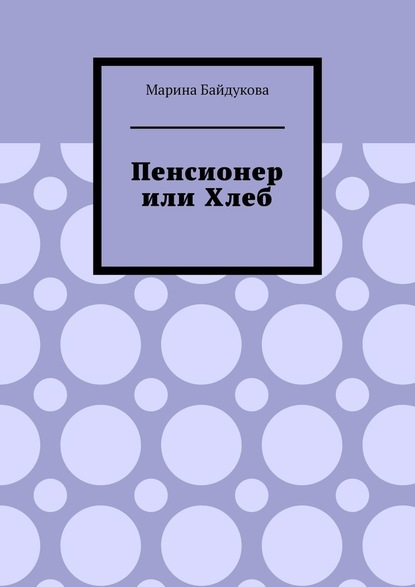 Пенсионер или хлеб - Марина Байдукова