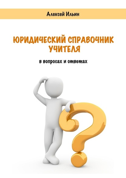 Юридический справочник учителя. В вопросах и ответах - Алексей Ильин