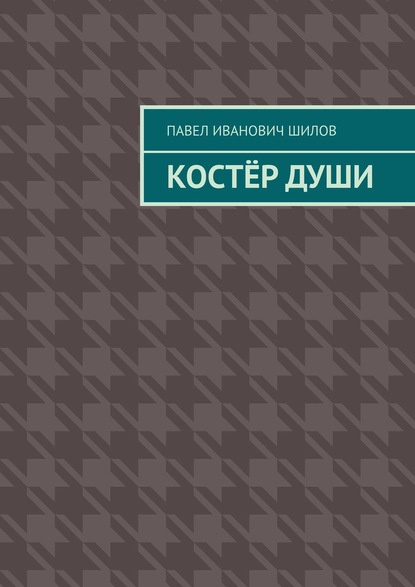 Костёр души — Павел Иванович Шилов