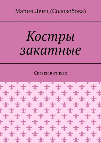 Костры закатные. Сказки в стихах — Мария Ленц (Солозобова)