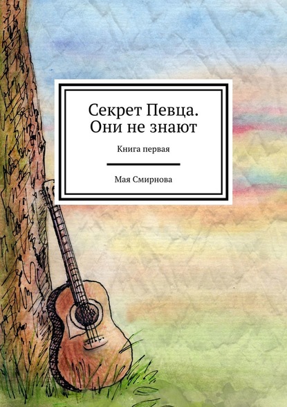 Секрет Певца. Они не знают. Книга первая — Мая Смирнова