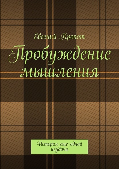 Пробуждение мышления. История еще одной неудачи - Евгений Кропот