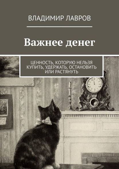 Важнее денег. Ценность, которую нельзя купить, удержать, остановить или растянуть — Владимир Сергеевич Лавров