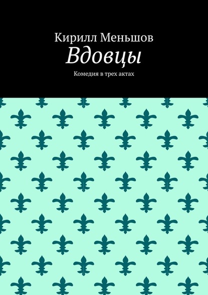 Вдовцы. Комедия в трех актах - Кирилл Меньшов