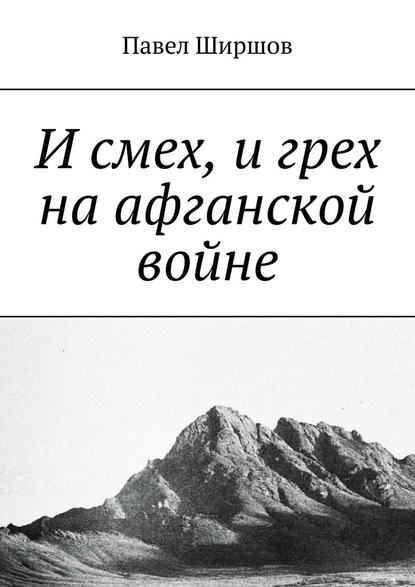 И смех, и грех на афганской войне — Павел Ширшов