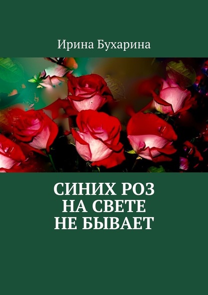 Синих роз на свете не бывает — Ирина Бухарина