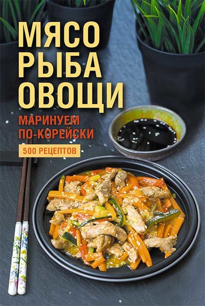 Мясо, рыба овощи: маринуем по-корейски. 500 рецептов - Группа авторов