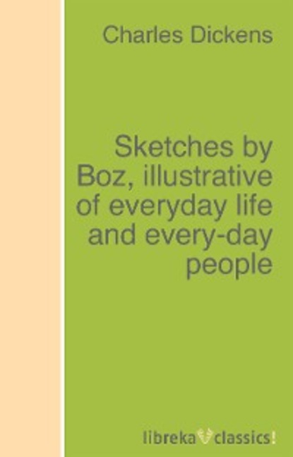 Sketches by Boz, illustrative of everyday life and every-day people - Чарльз Диккенс