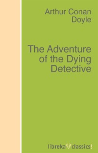 The Adventure of the Dying Detective - Артур Конан Дойл