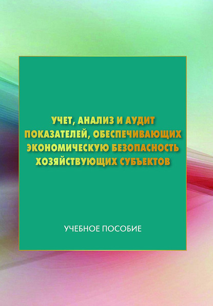 Учет, анализ и аудит показателей, обеспечивающих экономическую безопасность хозяйствующих субъектов - Коллектив авторов