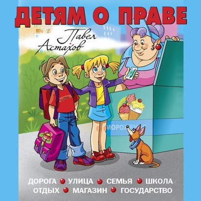 Детям о праве. Дорога. Улица. Семья. Школа. Отдых. Магазин. Государство - Павел Астахов