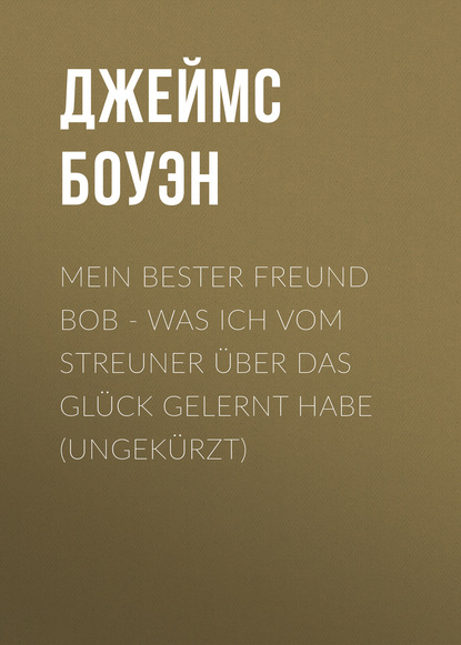 Mein bester Freund Bob - Was ich vom Streuner ?ber das Gl?ck gelernt habe (Ungek?rzt) - Джеймс Боуэн